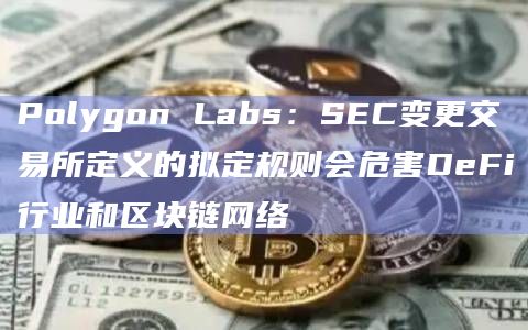 Polygon Labs：SEC变更交易所定义的拟定规则会危害DeFi行业和区块链网络