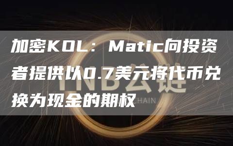 加密KOL：Matic向投资者提供以0.7美元将代币兑换为现金的期权