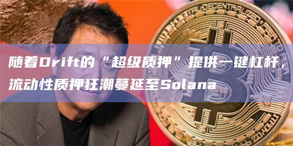 随着Drift的“超级质押”提供一键杠杆，流动性质押狂潮蔓延至Solana