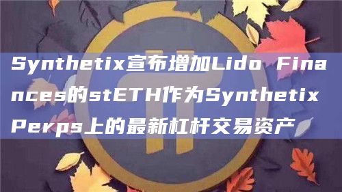 Synthetix宣布增加Lido Finances的stETH作为Synthetix Perps上的最新杠杆交易资产