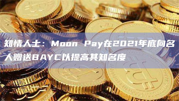 知情人士：Moon Pay在2021年底向名人赠送BAYC以提高其知名度