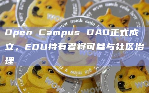 Open Campus DAO正式成立，EDU持有者将可参与社区治理