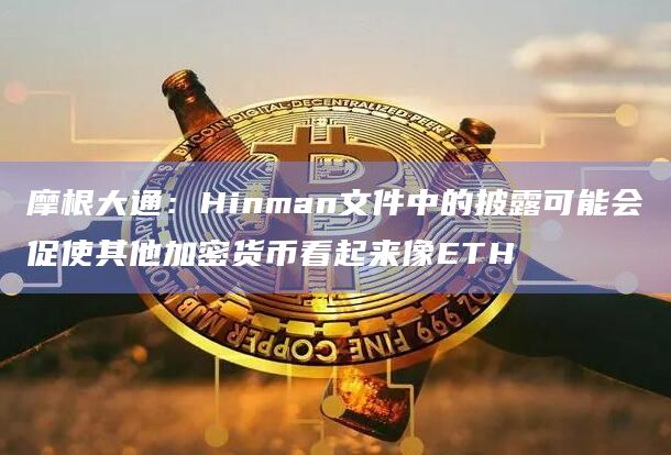摩根大通：Hinman文件中的披露可能会促使其他加密货币看起来像ETH