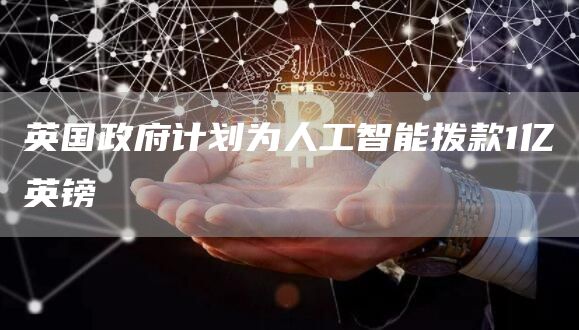 英国政府计划为人工智能拨款1亿英镑