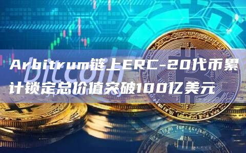 Arbitrum链上ERC-20代币累计锁定总价值突破100亿美元
