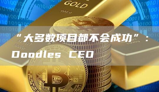 “大多数项目都不会成功”：Doodles CEO