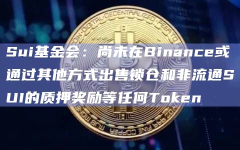 Sui基金会：尚未在Binance或通过其他方式出售锁仓和非流通SUI的质押奖励等任何Token