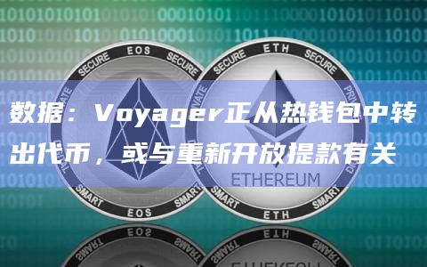 数据：Voyager正从热钱包中转出代币，或与重新开放提款有关