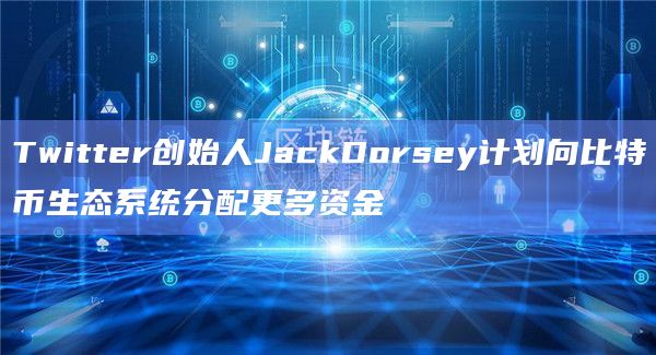 Twitter创始人JackDorsey计划向比特币生态系统分配更多资金