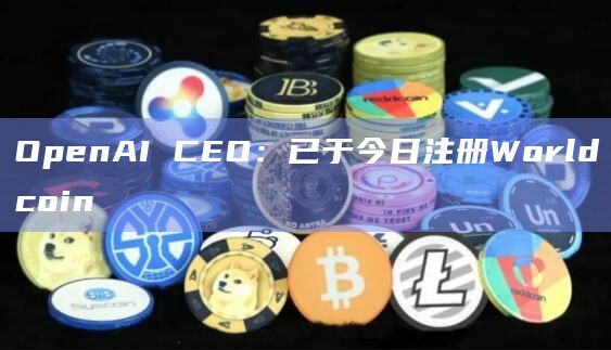OpenAI CEO：已于今日注册Worldcoin