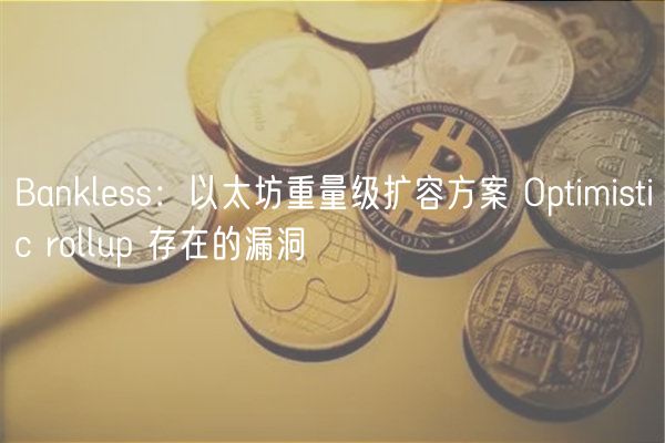 Bankless：以太坊重量级扩容方案 Optimistic rollup 存在的漏洞