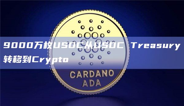 9000万枚USDC从USDC Treasury转移到Crypto