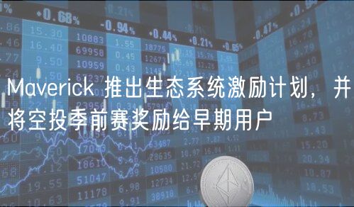 Maverick 推出生态系统激励计划，并将空投季前赛奖励给早期用户