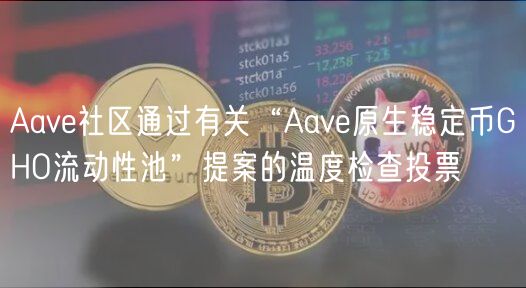 Aave社区通过有关“Aave原生稳定币GHO流动性池”提案的温度检查投票