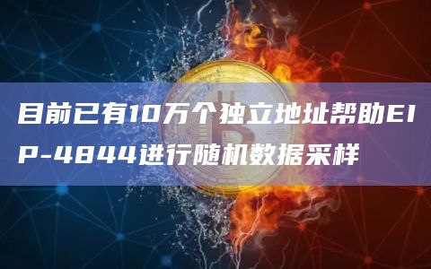 目前已有10万个独立地址帮助EIP-4844进行随机数据采样