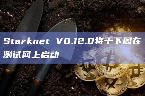 Starknet V0.12.0将于下周在测试网上启动