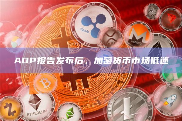 ADP报告发布后，加密货币市场低迷