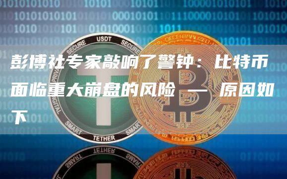 彭博社专家敲响了警钟：比特币面临重大崩盘的风险 — 原因如下