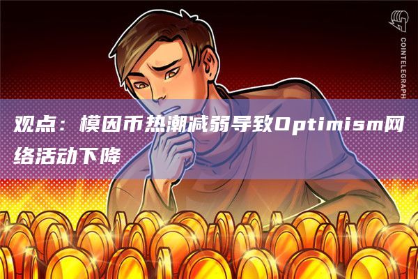 观点：模因币热潮减弱导致Optimism网络活动下降