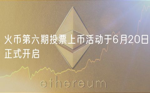 火币第六期投票上币活动于6月20日正式开启