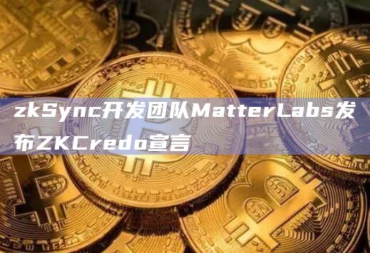 zkSync开发团队MatterLabs发布ZKCredo宣言