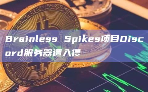 Brainless Spikes项目Discord服务器遭入侵