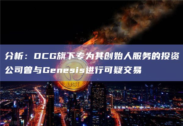 分析：DCG旗下专为其创始人服务的投资公司曾与Genesis进行可疑交易