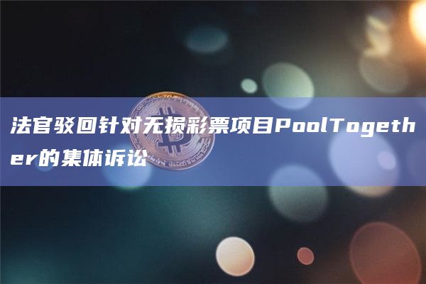 法官驳回针对无损彩票项目PoolTogether的集体诉讼