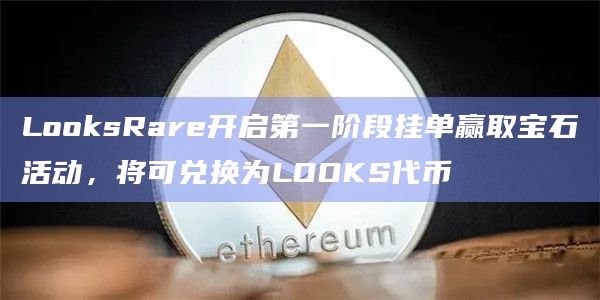 LooksRare开启第一阶段挂单赢取宝石活动，将可兑换为LOOKS代币