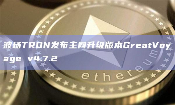 波场TRON发布主网升级版本GreatVoyage v4.7.2