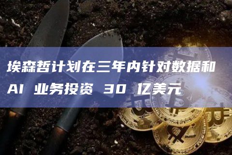 埃森哲计划在三年内针对数据和 AI 业务投资 30 亿美元