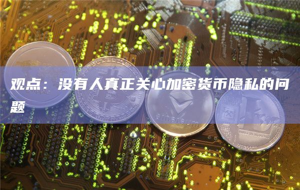 观点：没有人真正关心加密货币隐私的问题