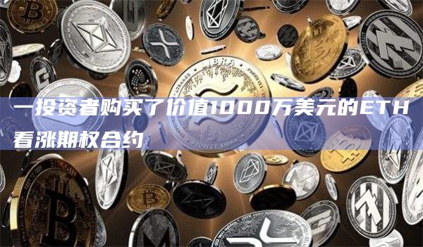一投资者购买了价值1000万美元的ETH看涨期权合约