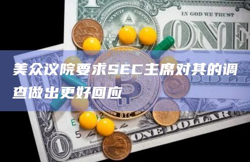 美众议院要求SEC主席对其的调查做出更好回应