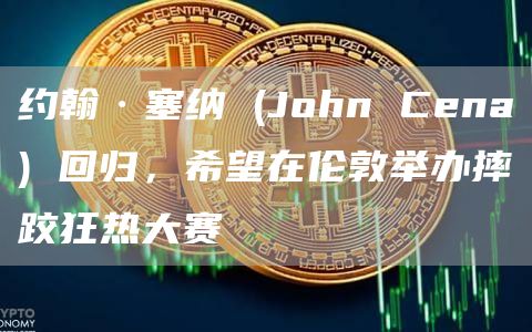 约翰·塞纳 (John Cena) 回归，希望在伦敦举办摔跤狂热大赛