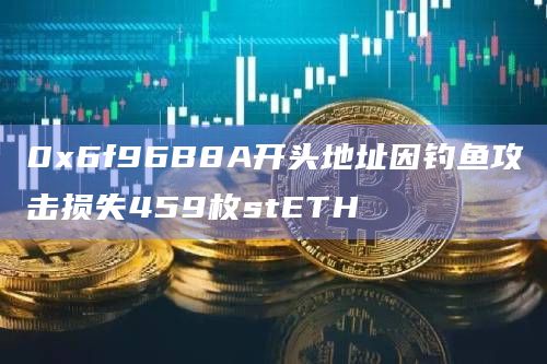 0x6f96B8A开头地址因钓鱼攻击损失459枚stETH
