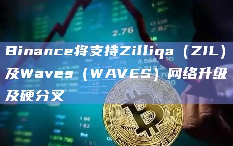 Binance将支持Zilliqa（ZIL）及Waves（WAVES）网络升级及硬分叉