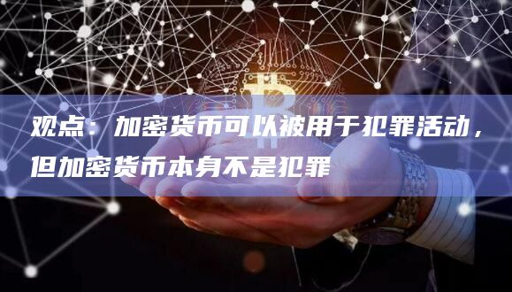观点：加密货币可以被用于犯罪活动，但加密货币本身不是犯罪