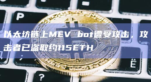 以太坊链上MEV bot遭受攻击，攻击者已盗取约115ETH
