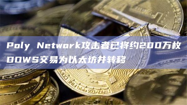 Poly Network攻击者已将约200万枚DOWS交易为以太坊并转移