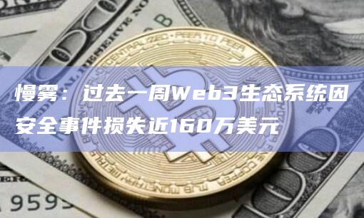 慢雾：过去一周Web3生态系统因安全事件损失近160万美元