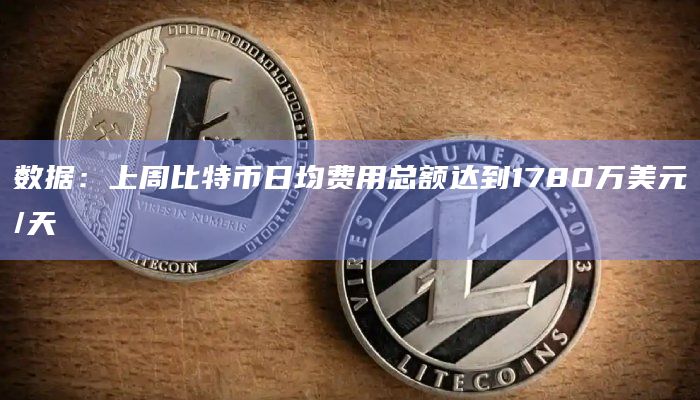 数据：上周比特币日均费用总额达到1780万美元/天