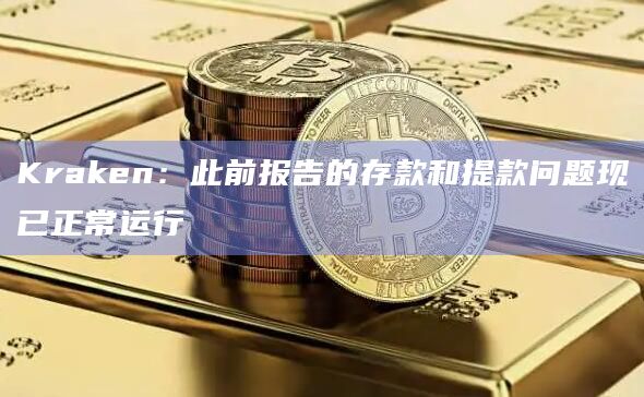 Kraken：此前报告的存款和提款问题现已正常运行