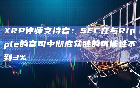 XRP律师支持者：SEC在与Ripple的官司中彻底获胜的可能性不到3%
