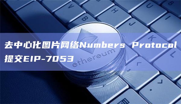 去中心化图片网络Numbers Protocol提交EIP-7053