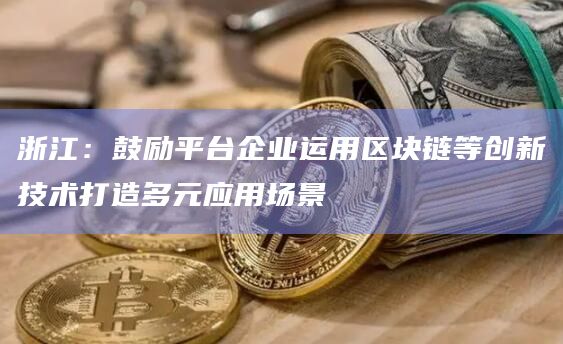 浙江：鼓励平台企业运用区块链等创新技术打造多元应用场景