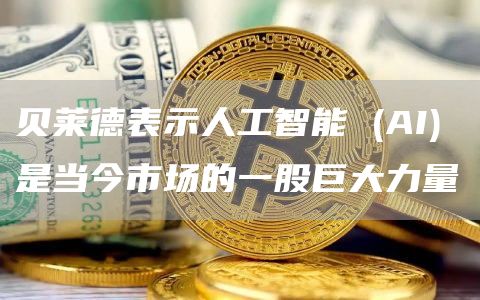 贝莱德表示人工智能 (AI) 是当今市场的一股巨大力量