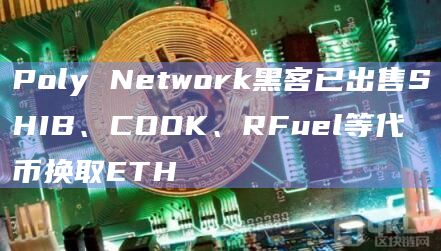 Poly Network黑客已出售SHIB、COOK、RFuel等代币换取ETH