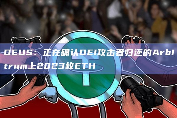 DEUS：正在确认DEI攻击者归还的Arbitrum上2023枚ETH