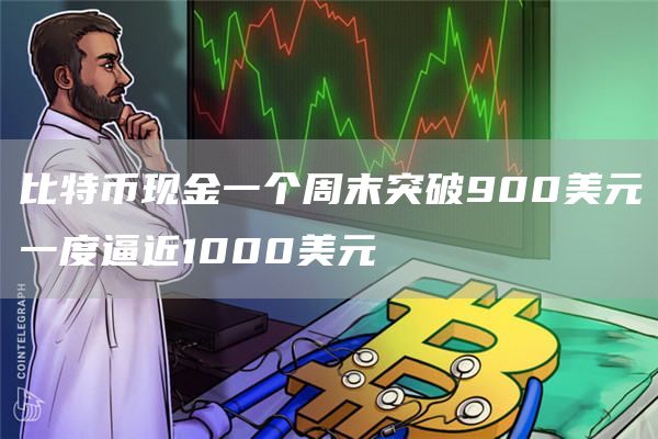 比特币现金一个周末突破900美元一度逼近1000美元